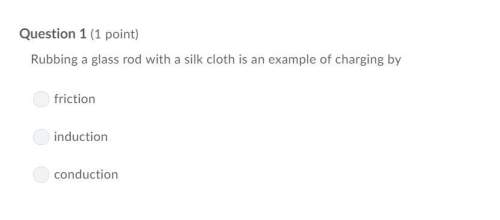 Correct answer only !  rubbing a glass rod with a silk cloth is an example of charging b