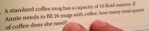 Astandard coffee mug has a capacity of 16 fluid ounces. if annie needs to fill 26 mugs with coffee,