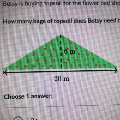 Betsy is buying topsoil for the flower bed shown below. one bag of topsoil covers 20 squ