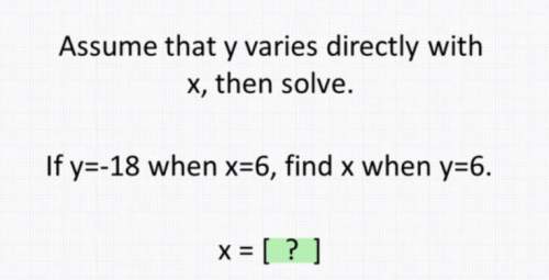 Assume that y varies directly with x, then solve. if y=-18 when x=6, find x when y=6.