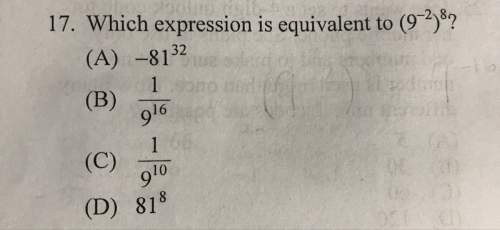 (see picture) which expression is equivalent to (9^-2)^8? explain why.