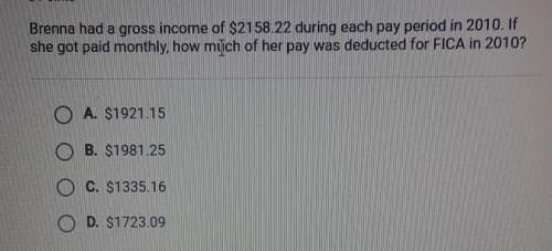Brenna had a gross income of $2158.22 during each pay period in 2010. if she got paid monthly, how m