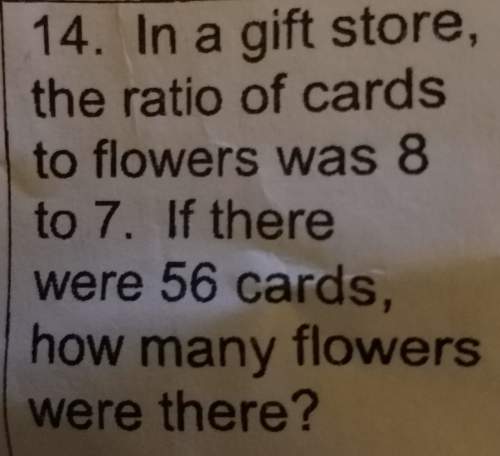 In a gift store the ratio of cards to flowers was 8 to 7 if there were 56 cards how many flowers wer
