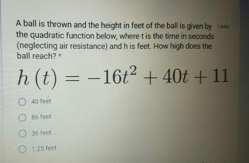 Aball is thrown and the height in feet of the ball is given by 1the quadratic function below,