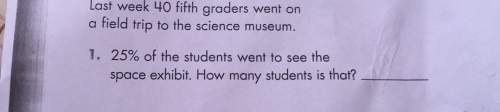 Week 40 fifth graders went onlast a field trip to the science museum.1. 25% of the students went to
