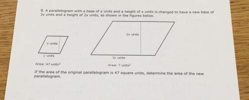 6. a parallelogram with a base of y units and a height ofx units is changed to have a new base of 3y