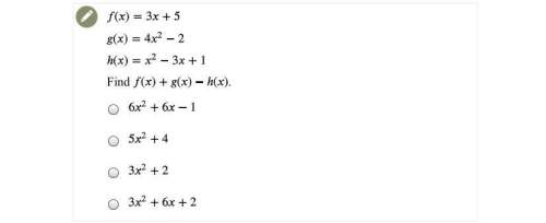F(x)=3x+5 g(x)=4x^2-2 h(x)=x^2-3x+1 find f(x) + g(x)-h(x) a.6x^2+6x-1
