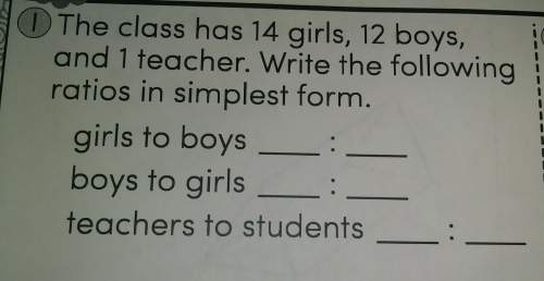 The class has 14 girls, 1w boys and 1 teacher. write the following ratios in simples form