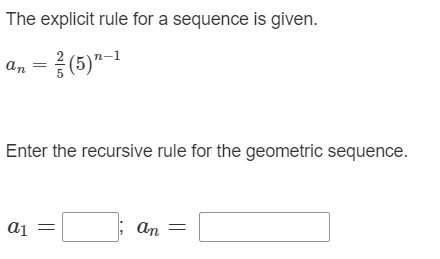 The explicit rule for a sequence is given.  an = 2/5(5)^n-1 enter the recurs
