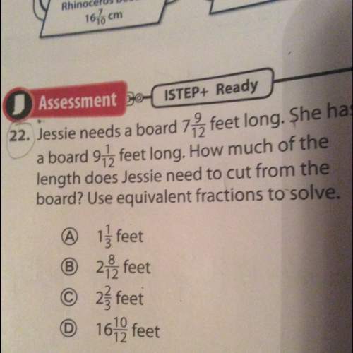 Jessie needs a board 7 9/12 feet long. she has a board 9 1/12 feet long. how much of the length does