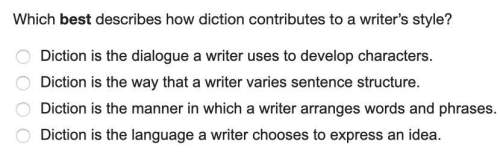 Which best describes how diction contributes to a writer’s style?  diction is the dialogue a w