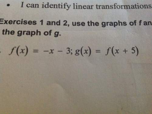 F(x) = -x - 3; g(x) = f(x + 5) describe the transformation from the graph of f to the graph of g