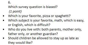 6.  which survey question is biased?  (1 point) • which is your favorite, pizza or