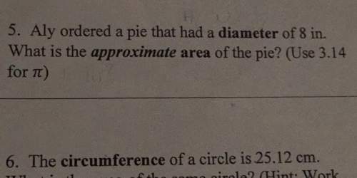 5. aly ordered a pie that had a diameter of 8 in. what is the approximate area of the pie? (use 3.1