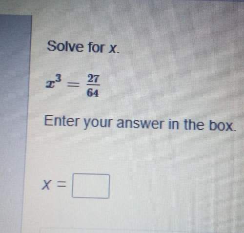 solve for x.x exponent 3 = 27/64enter your answer in the boxx=&lt;