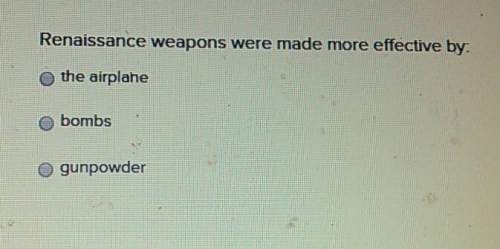 Renaissance weapons were made more effective by : the airplane bombs gunpowder