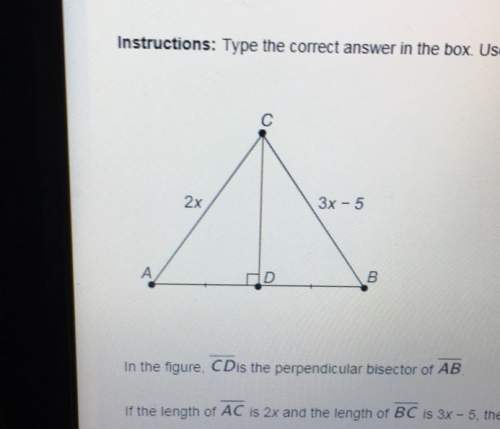 In the figure cd is the perpendicular bisector of ab . if the length of ac is 2x and the length of b