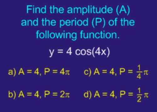 find the amplitude (a) and the period (p) of the following function : y=4 cos(4x) a. a
