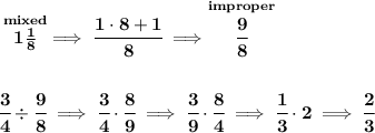 \bf \stackrel{mixed}{1\frac{1}{8}}\implies \cfrac{1\cdot 8+1}{8}\implies \stackrel{improper}{\cfrac{9}{8}} \\\\\\ \cfrac{3}{4}\div\cfrac{9}{8}\implies \cfrac{3}{4}\cdot \cfrac{8}{9}\implies \cfrac{3}{9}\cdot \cfrac{8}{4}\implies \cfrac{1}{3}\cdot 2\implies \cfrac{2}{3}