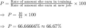 P=\frac{\text{Rate of amount she earn in training }}{\text{Rate of amount she earn at new job }}\times100\\\\\Rightarrow\ P=\frac{10}{15}\times100\\\\\Rightarrow\ P=66.66666\%\approx66.67\%