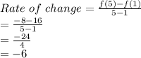 Rate\ of\ change = \frac{f(5)-f(1)}{5-1} \\=\frac{-8-16}{5-1}\\= \frac{-24}{4}\\ =-6