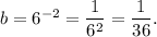b=6^{-2}=\dfrac{1}{6^2}=\dfrac{1}{36}.