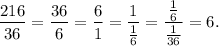 \dfrac{216}{36}=\dfrac{36}{6}=\dfrac{6}{1}=\dfrac{1}{\frac{1}{6}}=\dfrac{\frac{1}{6}}{\frac{1}{36}}=6.