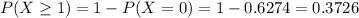 P(X \geq 1) = 1 - P(X = 0) = 1 - 0.6274 = 0.3726