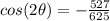 cos(2\theta)=-\frac{527}{625}