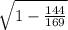 \sqrt{1-\frac{144}{169} }