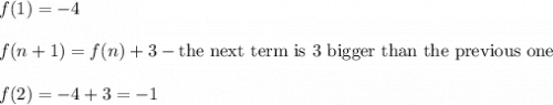 f(1)=-4\\\\f(n+1)=f(n)+3-\text{the next term is 3 bigger than the previous one}\\\\f(2)=-4+3=-1