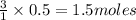 \frac{3}{1}\times 0.5=1.5moles