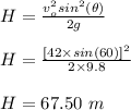 H = \frac{v_o^2 sin^2(\theta)}{2g} \\\\H = \frac{[42 \times sin(60)]^2}{2\times 9.8} \\\\H = 67.50 \ m