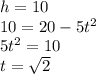 h=10\\10=20-5t^{2}\\5t^{2}=10\\t=\sqrt{2}