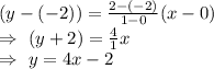(y-(-2))=\frac{2-(-2)}{1-0}(x-0)\\\Rightarrow\ (y+2)=\frac{4}{1}x\\\Rightarrow\ y=4x-2