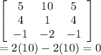 \left[\begin{array}{ccc}5&10&5\\4&1&4\\-1&-2&-1\end{array}\right] \\=2(10)-2(10)=0