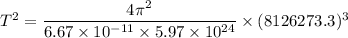 T^2=\dfrac{4\pi^2}{6.67\times 10^{-11}\times 5.97\times 10^{24}}\times (8126273.3)^3