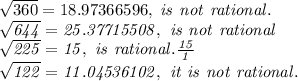 \sqrt {360} = 18.97366596, \it\ is\ not\ rational.\\\sqrt {644} = 25.37715508, \it\ is\ not\ rational\\\sqrt {225} = 15,\ is\ rational. \frac {15} {1}\\\sqrt {122} = 11.04536102,\ it\ is\ not\ rational.