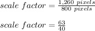 scale\ factor=\frac{1,260\ pixels}{800\ pixels}\\\\scale\ factor=\frac{63}{40}