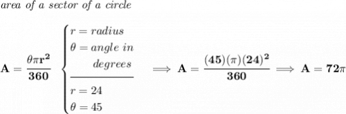 \bf \textit{area of a sector of a circle}\\\\ A=\cfrac{\theta \pi r^2}{360}~~ \begin{cases} r=radius\\ \theta =angle~in\\ \qquad degrees\\[-0.5em] \hrulefill\\ r=24\\ \theta =45 \end{cases}\implies A=\cfrac{(45)(\pi )(24)^2}{360}\implies A=72\pi
