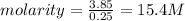 molarity=\frac{3.85}{0.25}=15.4M