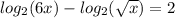 log_{2} (6x)-log_{2}(\sqrt{x})=2