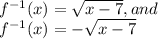 f^{-1}(x)=\sqrt{x-7}, and\\f^{-1}(x)=-\sqrt{x-7}