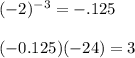 ( - 2)^{ - 3}  =  - .125 \\  \\( -0.125)( - 24) = 3