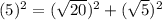 (5)^{2}=(\sqrt{20}) ^{2}+(\sqrt{5})^{2}