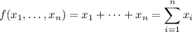 f(x_1,\ldots,x_n)=x_1+\cdots+x_n=\displaystyle\sum_{i=1}^nx_i