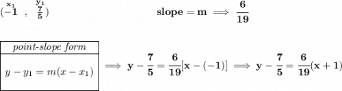 \bf (\stackrel{x_1}{-1}~,~\stackrel{y_1}{\frac{7}{5}})~\hspace{10em} slope = m\implies \cfrac{6}{19} \\\\\\ \begin{array}{|c|ll} \cline{1-1} \textit{point-slope form}\\ \cline{1-1} \\ y-y_1=m(x-x_1) \\\\ \cline{1-1} \end{array}\implies y-\cfrac{7}{5}=\cfrac{6}{19}[x-(-1)]\implies y-\cfrac{7}{5}=\cfrac{6}{19}(x+1)