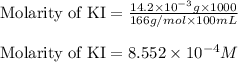 \text{Molarity of KI}=\frac{14.2\times 10^{-3}g\times 1000}{166g/mol\times 100mL}\\\\\text{Molarity of KI}=8.552\times 10^{-4}M