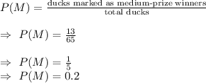 P(M)=\frac{\text{ducks marked as medium-prize winners}}{\text{total ducks}}\\\\\Rightarrow\ P(M)=\frac{13}{65}\\\\\Rightarrow\ P(M)=\frac{1}{5}\\\Rightarrow\ P(M)=0.2