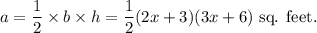 a=\dfrac{1}{2}\times b\times h=\dfrac{1}{2}(2x+3)(3x+6)~\textup{sq. feet.}